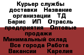 Курьер службы доставки › Название организации ­ ТД "Барис", ИП › Отрасль предприятия ­ Оптовые продажи › Минимальный оклад ­ 1 - Все города Работа » Вакансии   . Карелия респ.